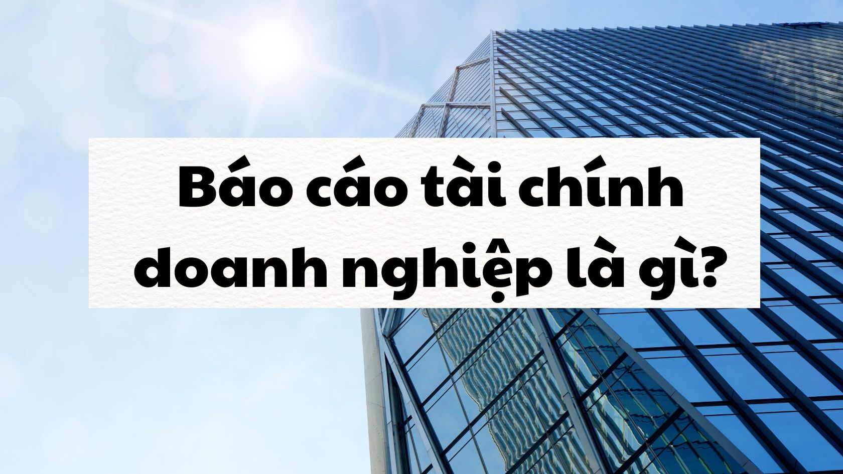 Báo cáo tài chính doanh nghiệp là gì? 
